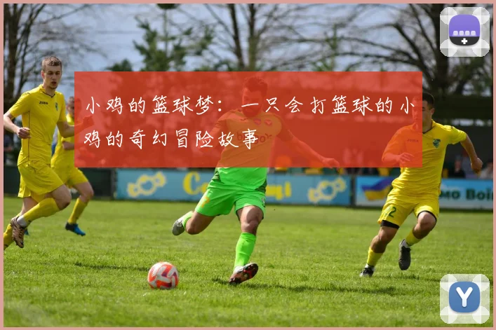 小鸡的篮球梦：一只会打篮球的小鸡的奇幻冒险故事