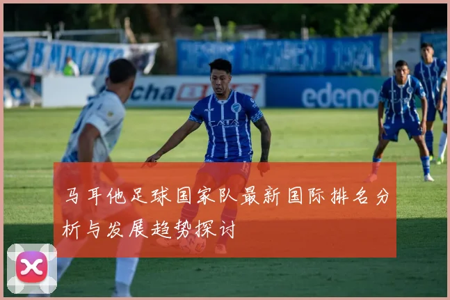 马耳他足球国家队最新国际排名分析与发展趋势探讨