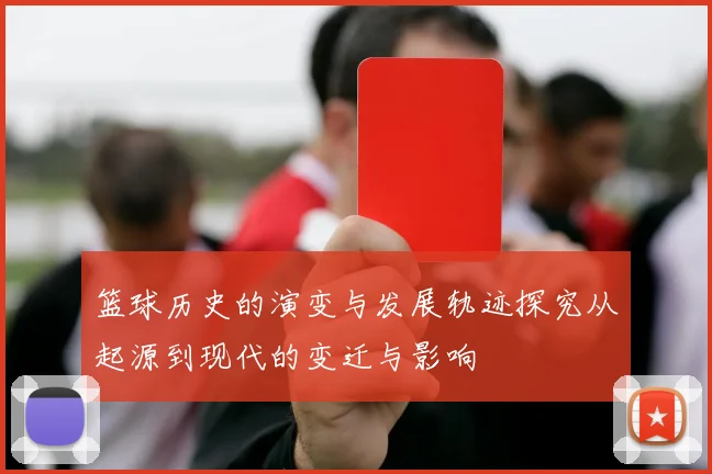篮球历史的演变与发展轨迹探究从起源到现代的变迁与影响