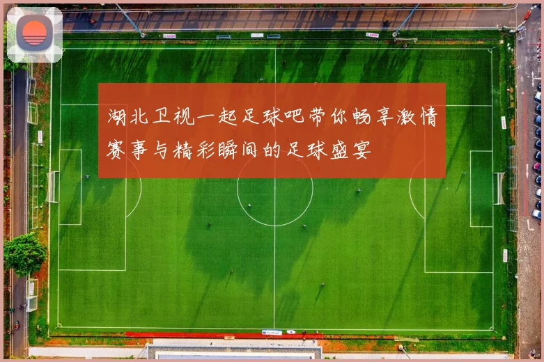 湖北卫视一起足球吧带你畅享激情赛事与精彩瞬间的足球盛宴