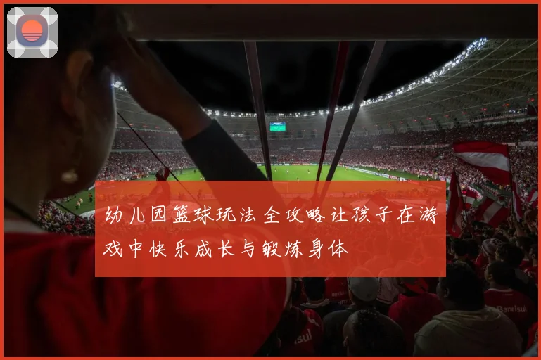 幼儿园篮球玩法全攻略让孩子在游戏中快乐成长与锻炼身体