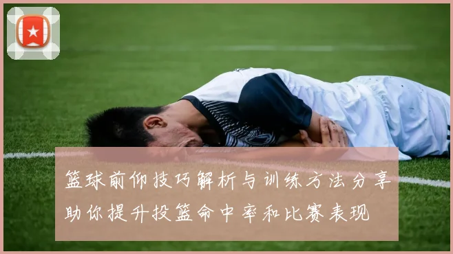 篮球前仰技巧解析与训练方法分享助你提升投篮命中率和比赛表现