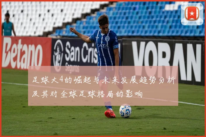 足球大4的崛起与未来发展趋势分析及其对全球足球格局的影响