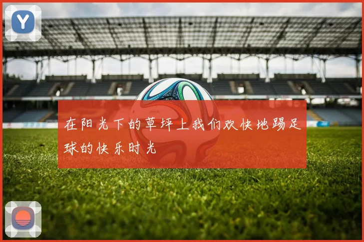 在阳光下的草坪上我们欢快地踢足球的快乐时光