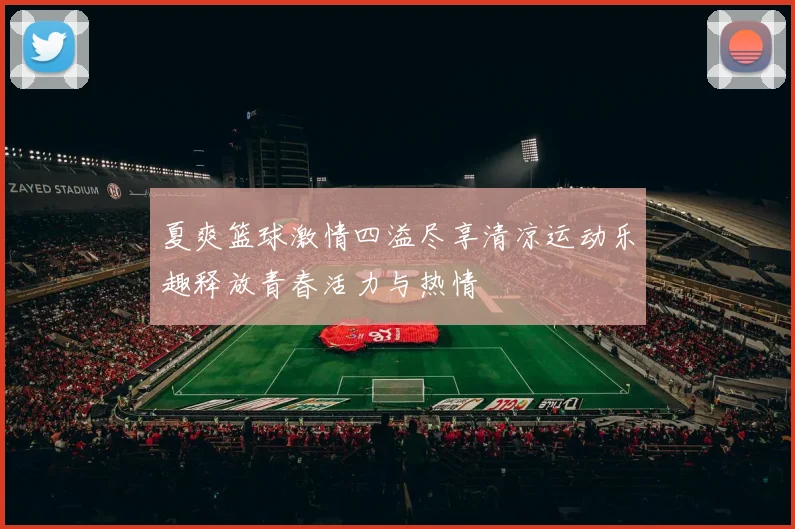 夏爽篮球激情四溢尽享清凉运动乐趣释放青春活力与热情