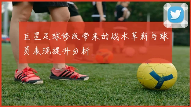 巨星足球修改带来的战术革新与球员表现提升分析