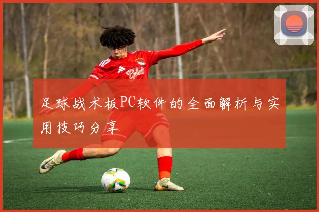 足球战术板PC软件的全面解析与实用技巧分享