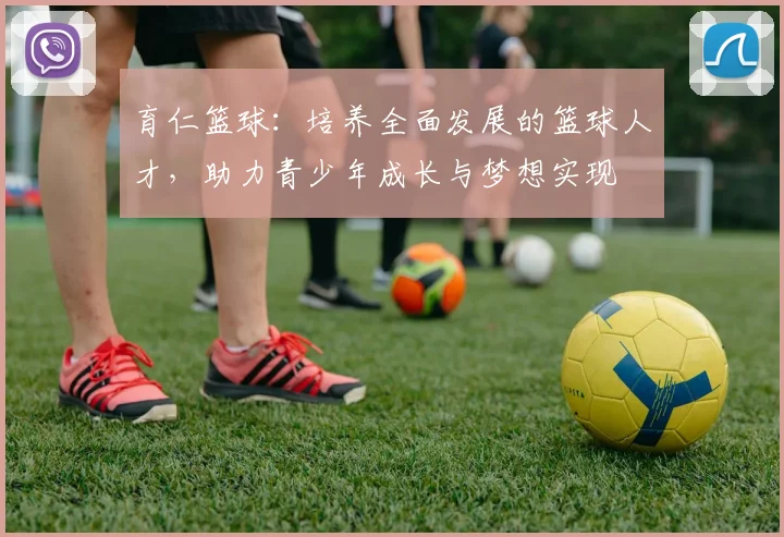 育仁篮球：培养全面发展的篮球人才，助力青少年成长与梦想实现